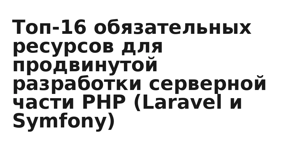 Топ-16 обязательных ресурсов для продвинутой разработки серверной части PHP (Laravel и Symfony)
