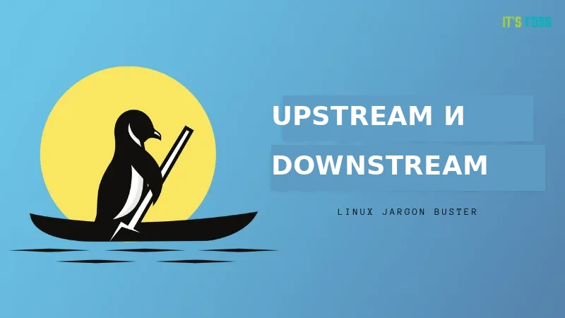 Ликбез по терминологии Linux: что такое Upstream и Downstream