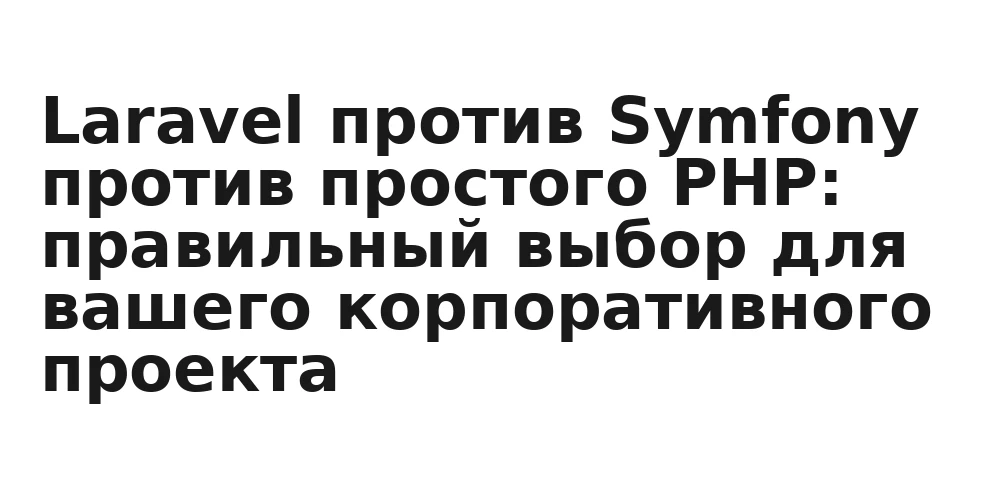 Laravel против Symfony против простого PHP: правильный выбор для вашего корпоративного проекта